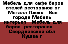 Мебель для кафе,баров,отелей,ресторанов от Металл Плекс - Все города Мебель, интерьер » Мебель для баров, ресторанов   . Свердловская обл.,Кушва г.